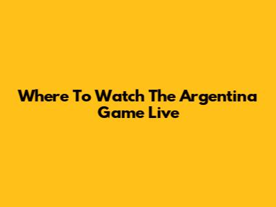 Where To Watch The Argentina Game Live
