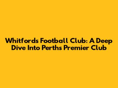 Whitfords Football Club: A Deep Dive Into Perth's Premier Club