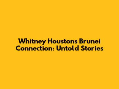 Whitney Houston's Brunei Connection: Untold Stories