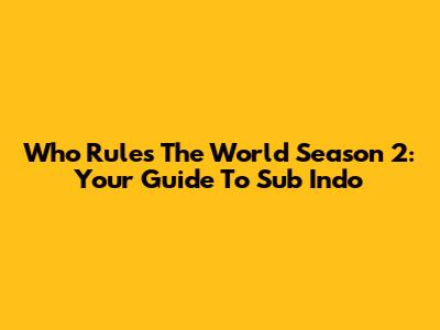 Who Rules The World Season 2: Your Guide To Sub Indo