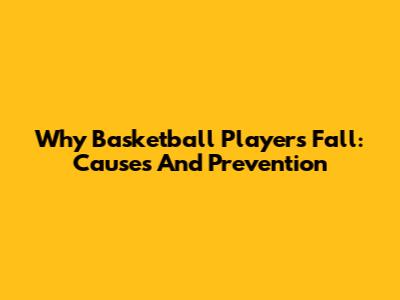 Why Basketball Players Fall: Causes And Prevention