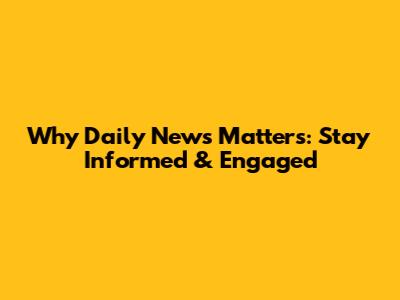 Why Daily News Matters: Stay Informed & Engaged
