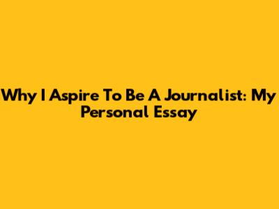Why I Aspire To Be A Journalist: My Personal Essay