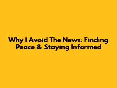 Why I Avoid The News: Finding Peace & Staying Informed