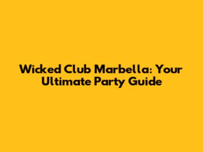 Wicked Club Marbella: Your Ultimate Party Guide
