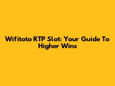 Wifitoto RTP Slot: Your Guide To Higher Wins