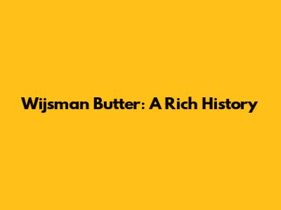 Wijsman Butter: A Rich History