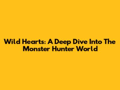 Wild Hearts: A Deep Dive Into The Monster Hunter World