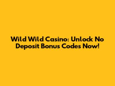 Wild Wild Casino: Unlock No Deposit Bonus Codes Now!