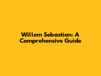 Willem Sebastian: A Comprehensive Guide