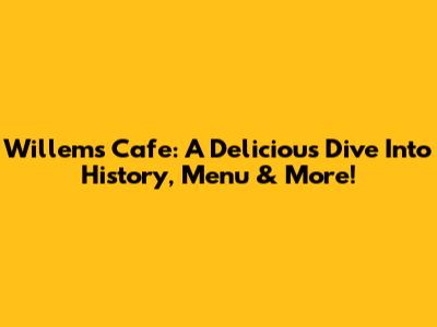 Willems Cafe: A Delicious Dive Into History, Menu & More!