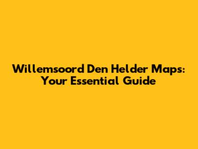Willemsoord Den Helder Maps: Your Essential Guide