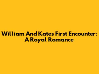 William And Kate's First Encounter: A Royal Romance
