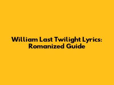 William Last Twilight Lyrics: Romanized Guide