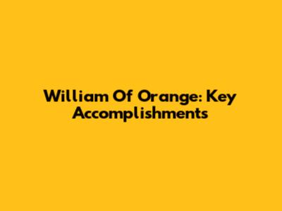 William Of Orange: Key Accomplishments