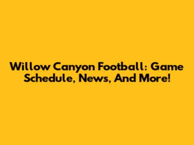 Willow Canyon Football: Game Schedule, News, And More!