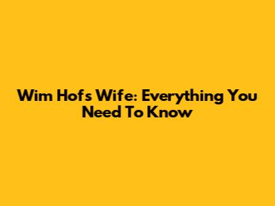 Wim Hof's Wife: Everything You Need To Know