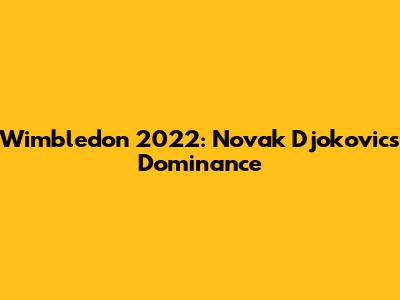 Wimbledon 2022: Novak Djokovic's Dominance