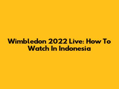 Wimbledon 2022 Live: How To Watch In Indonesia