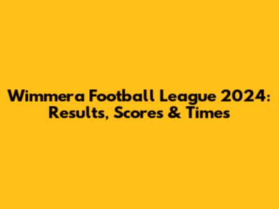 Wimmera Football League 2024: Results, Scores & Times