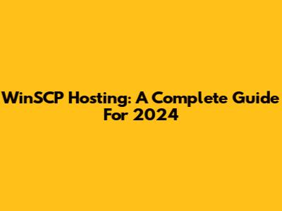 WinSCP Hosting: A Complete Guide For 2024