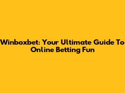 Winboxbet: Your Ultimate Guide To Online Betting Fun
