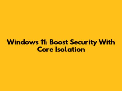 Windows 11: Boost Security With Core Isolation