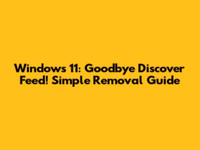 Windows 11: Goodbye Discover Feed! Simple Removal Guide