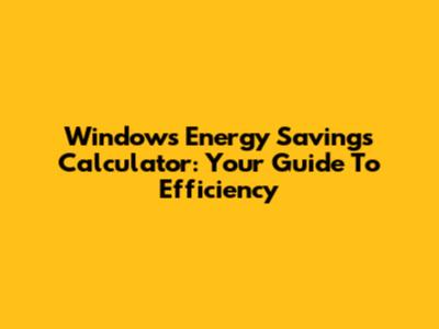 Windows Energy Savings Calculator: Your Guide To Efficiency