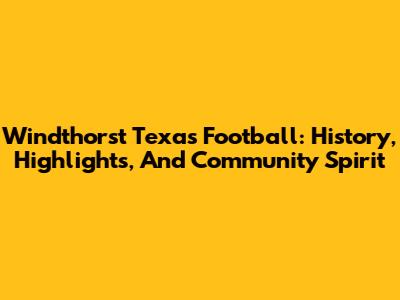 Windthorst Texas Football: History, Highlights, And Community Spirit
