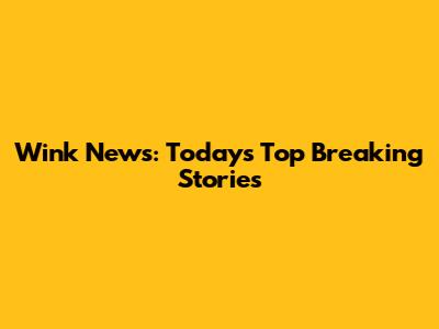 Wink News: Today's Top Breaking Stories