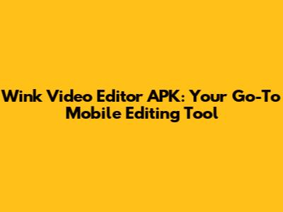 Wink Video Editor APK: Your Go-To Mobile Editing Tool