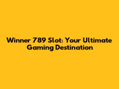 Winner 789 Slot: Your Ultimate Gaming Destination