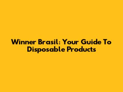 Winner Brasil: Your Guide To Disposable Products