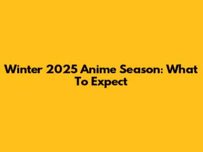Winter 2025 Anime Season: What To Expect