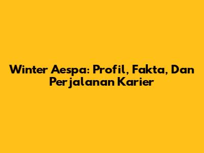 Winter Aespa: Profil, Fakta, Dan Perjalanan Karier