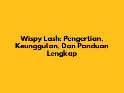 Wispy Lash: Pengertian, Keunggulan, Dan Panduan Lengkap