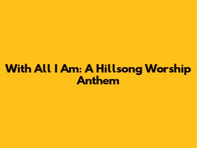 With All I Am: A Hillsong Worship Anthem