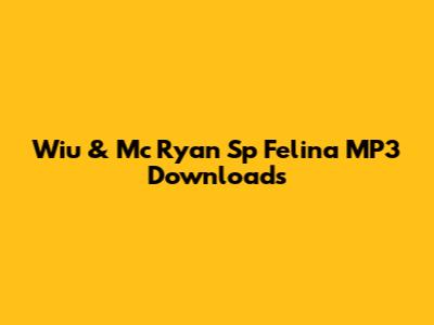 Wiu & Mc Ryan Sp Felina MP3 Downloads