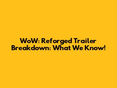 WoW: Reforged Trailer Breakdown: What We Know!