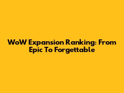 WoW Expansion Ranking: From Epic To Forgettable