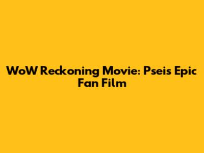 WoW Reckoning Movie: Psei's Epic Fan Film