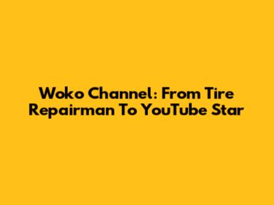 Woko Channel: From Tire Repairman To YouTube Star