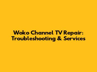 Woko Channel TV Repair: Troubleshooting & Services
