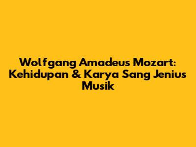 Wolfgang Amadeus Mozart: Kehidupan & Karya Sang Jenius Musik