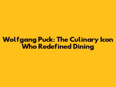Wolfgang Puck: The Culinary Icon Who Redefined Dining