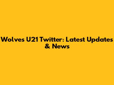Wolves U21 Twitter: Latest Updates & News
