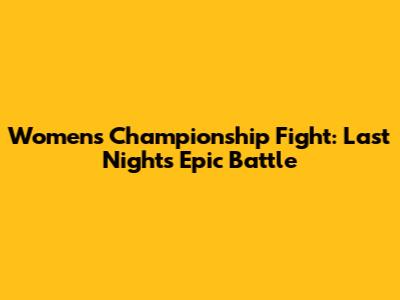 Women's Championship Fight: Last Night's Epic Battle