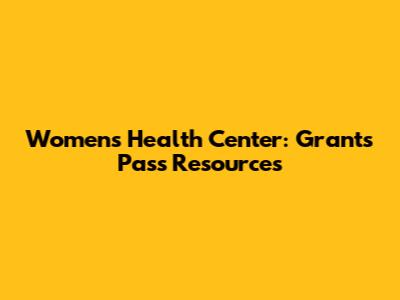 Women's Health Center: Grants Pass Resources