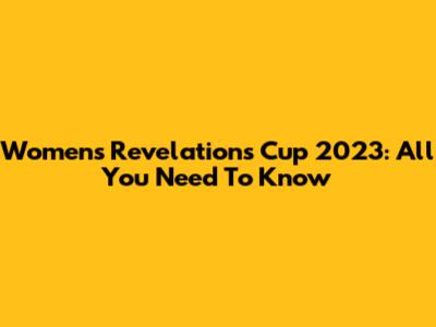 Women's Revelations Cup 2023: All You Need To Know